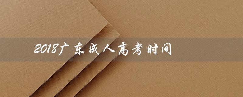 2018广东成人高考时间（2018成考数学考什么）