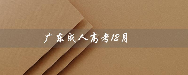 广东成人高考12月（广东成考12月中旬出成绩吗）