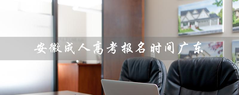 安徽成人高考报名时间广东（2023年安徽成考报名时间）