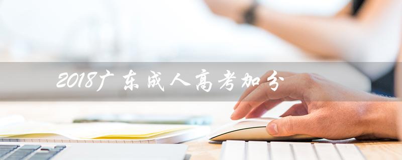 2018广东成人高考加分（广东成人高考加分政策是什么）