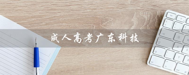 成人高考广东科技（成高广科难考吗）