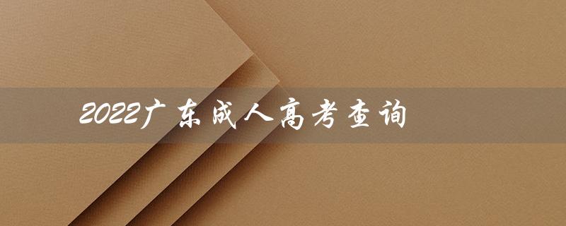2022广东成人高考查询（2022广东成人高考成绩查询）