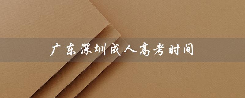 广东深圳成人高考时间（深圳成人高考什么时候考）