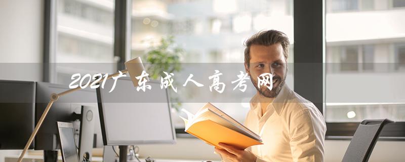 2021广东成人高考网（广东成人高考网官网是什么）