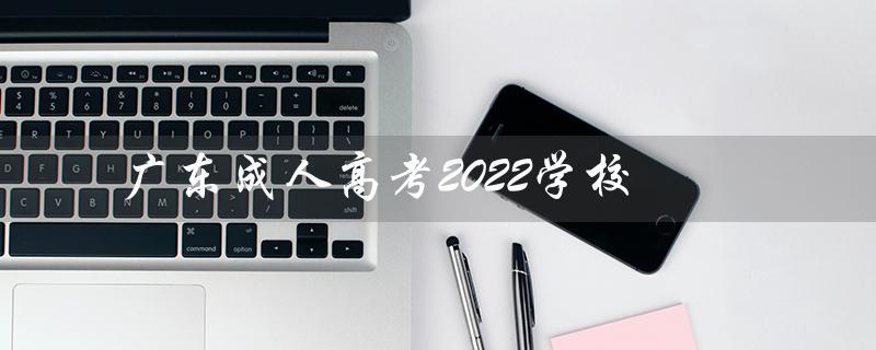 广东成人高考2022学校（广东成人高考学校是什么）