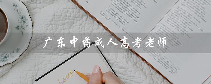 广东中药成人高考老师（成人高考老师答案吗）