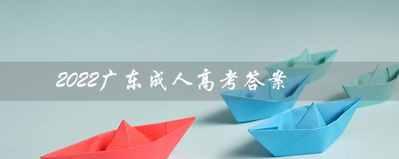 2022广东成人高考答案（2022广东成考语文答案是什么）