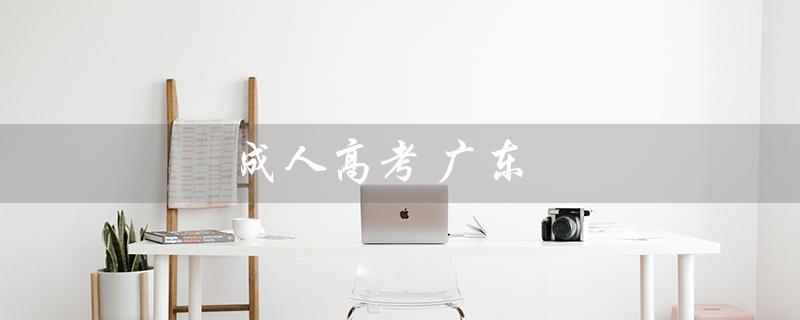 成人高考 广东（广东工业大学成人高考是什么）