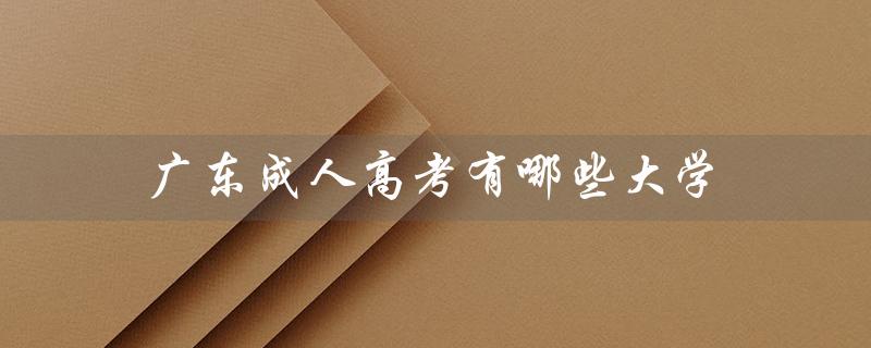 广东成人高考有哪些大学（广东成人高考哪些大学专业好）