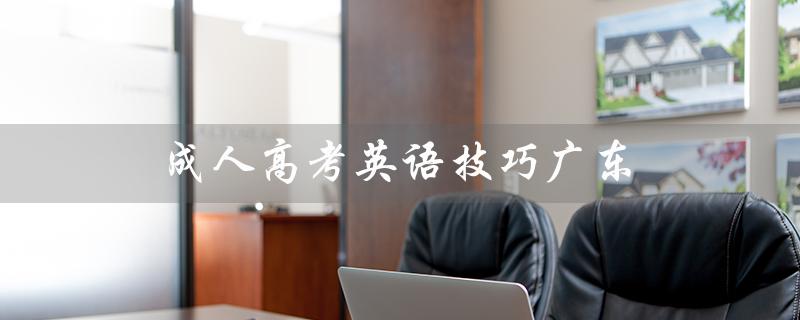 成人高考英语技巧广东（成人高考英语选择题技巧是什么）