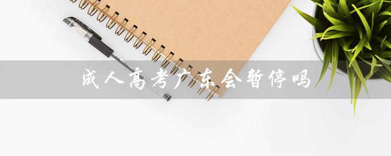 成人高考广东会暂停吗（成人高考可否中途暂停）