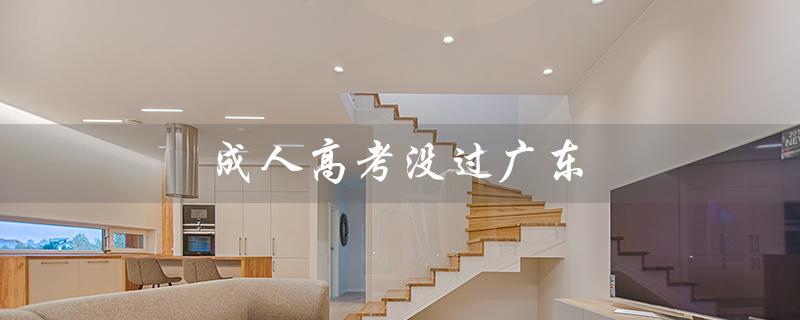 成人高考没过广东（广东成人高考成绩如何）