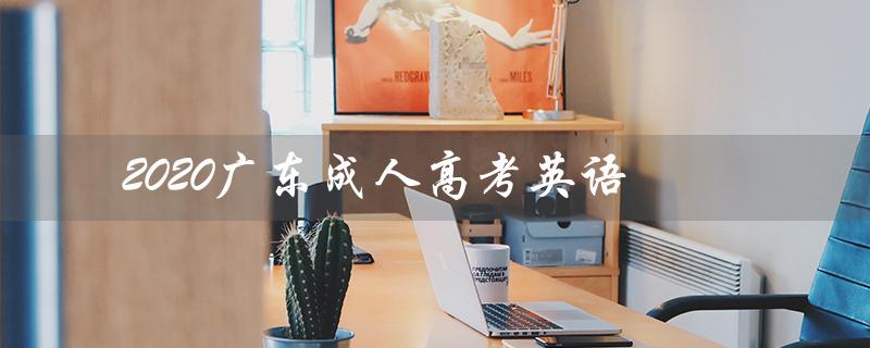 2020广东成人高考英语（2020广东成考英语答案是什么）