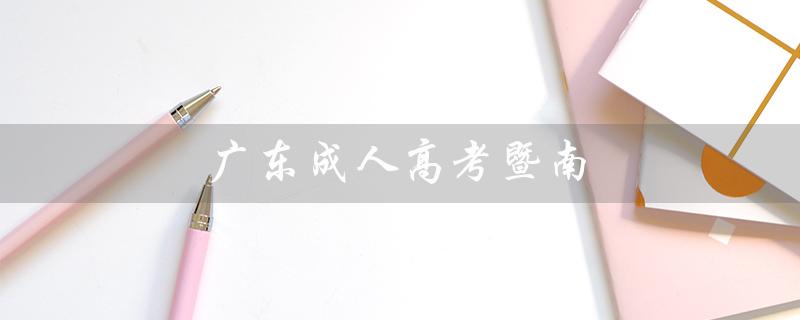 广东成人高考暨南（广东成人高考暨南大学是哪所大学）