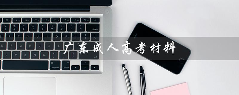 广东成人高考材料（广东成考成绩如何）