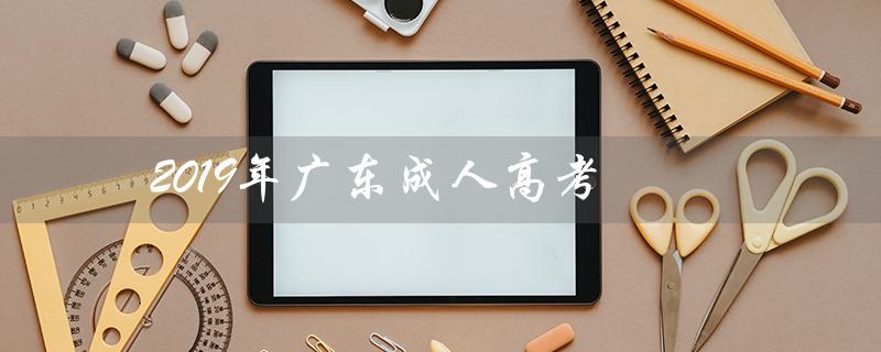 2019年广东成人高考（广东成人高考数学试题及答案）