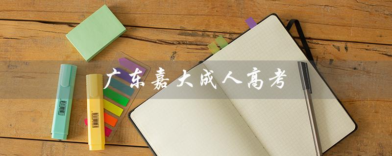 广东嘉大成人高考（梦想成就新篇章）