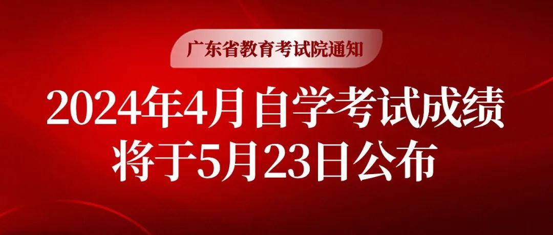 【广东省教育考试院通知】2024年4月自学考试成绩将于5月23日公布!!