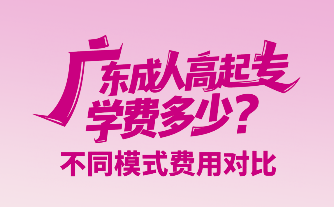 【报考指南】广东成人高起专学费多少？不同模式费用对比