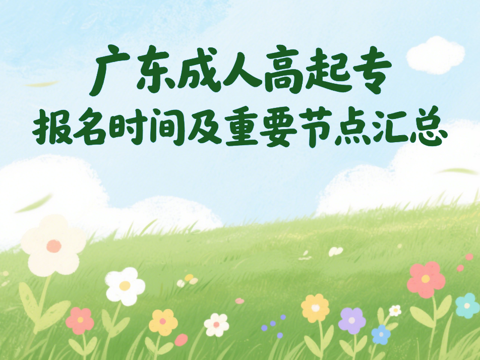 2025广东成人高起专报名时间及重要节点汇总