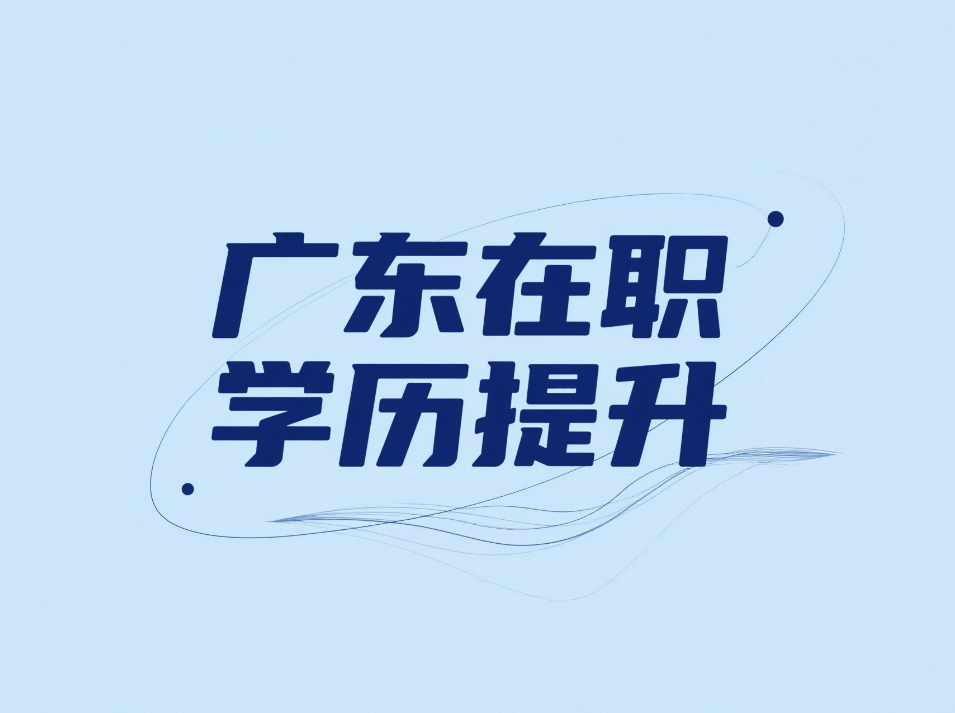 广东在职学历提升指南：免试/统考/学习政策解读