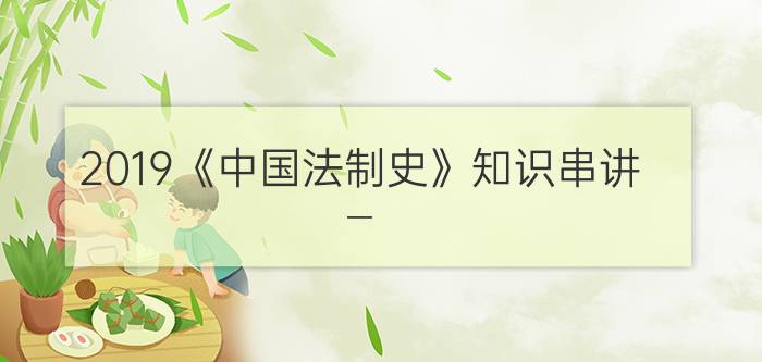 2019《中国法制史》知识串讲（一）