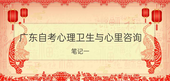 广东自考心理卫生与心里咨询笔记一