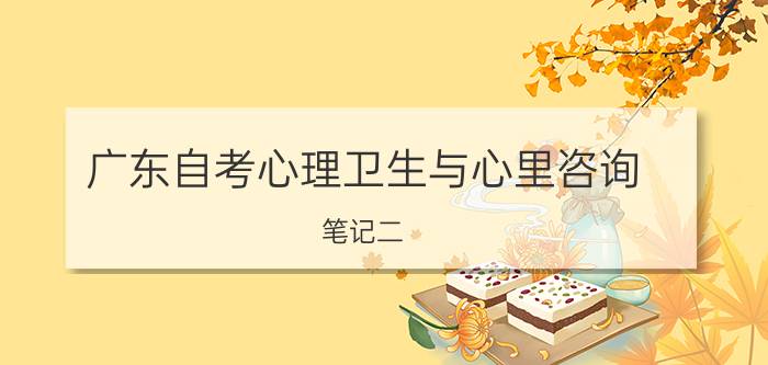 广东自考心理卫生与心里咨询笔记二