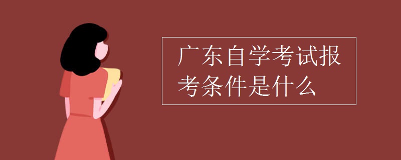 2023年10月广东自学考试有哪些报名条件